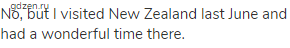 No, but I visited New Zealand last June and had a wonderful time there.