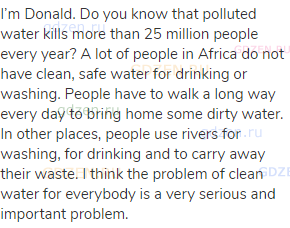 I’m Donald. Do you know that polluted water kills more than 25 million people every year? A lot of