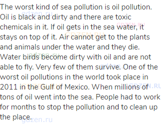 The worst kind of sea pollution is oil pollution. Oil is black and dirty and there are toxic