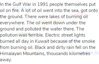 In the Gulf War in 1991 people themselves put oil on fire. A lot of oil went into the sea, got onto