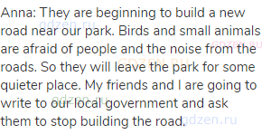Anna: They are beginning to build a new road near our park. Birds and small animals are afraid of
