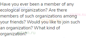 Have you ever been a member of any ecological organization? Are there members of such organizations