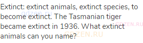 extinct: extinct animals, extinct species, to become extinct. The Tasmanian tiger became extinct in