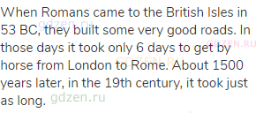 When Romans came to the British Isles in 53 ВС, they built some very good roads. In those days it