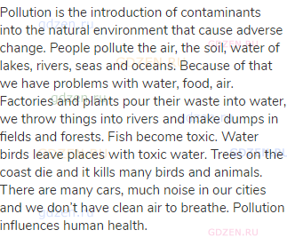 Pollution is the introduction of contaminants into the natural environment that cause adverse