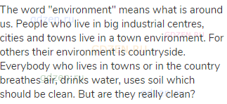 The word "environment" means what is around us. People who live in big industrial centres, cities