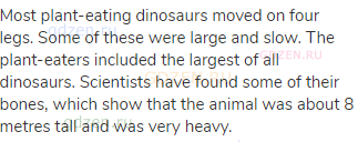 Most plant-eating dinosaurs moved on four legs. Some of these were large and slow. The plant-eaters