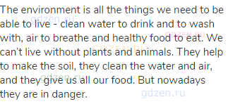 The environment is all the things we need to be able to live - clean water to drink and to wash