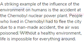 A striking example of the influence of the environment on humans is the accident at the Chernobyl