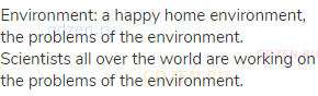 environment: a happy home environment, the problems of the environment. Scientists all over the
