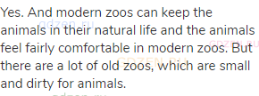 Yes. And modern zoos can keep the animals in their natural life and the animals feel fairly