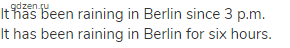It has been raining in Berlin since 3 p.m. <br>It has been raining in Berlin for six hours.
