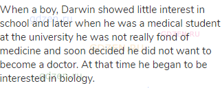 When a boy, Darwin showed little interest in school and later when he was a medical student at the