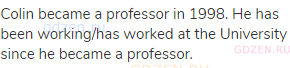 Colin became a professor in 1998. He has been working/has worked at the University since he became a
