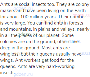 Ants are social insects too. They are colony makers and have been living on the Earth for about 100