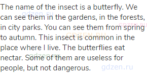 The name of the insect is a butterfly. We can see them in the gardens, in the forests, in city