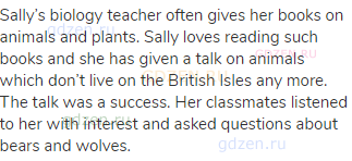 Sally’s biology teacher often gives her books on animals and plants. Sally loves reading such
