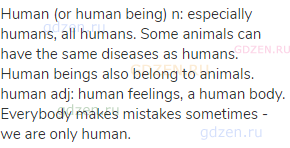 human (or human being) n: especially humans, all humans. Some animals can have the same diseases as