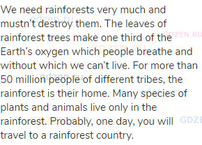We need rainforests very much and mustn’t destroy them. The leaves of rainforest trees make one
