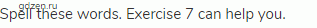 Spell these words. Exercise 7 can help you.