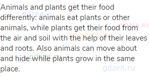 Animals and plants get their food differently: animals eat plants or other animals, while plants get