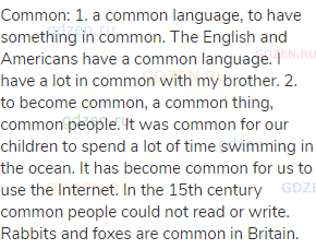common: 1. a common language, to have something in common. The English and Americans have a common