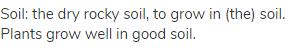 soil: the dry rocky soil, to grow in (the) soil. Plants grow well in good soil.