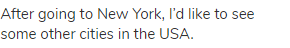 After going to New York, I&rsquo;d like to see some other cities in the USA.