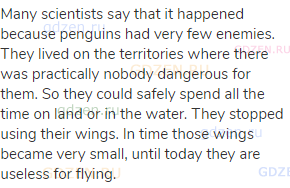 Many scientists say that it happened because penguins had very few enemies. They lived on the