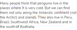 Many people think that penguins live in the places where it is very cold. But we can find them not