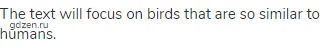 The text will focus on birds that are so similar to humans.