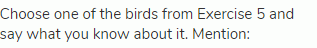 Choose one of the birds from Exercise 5 and say what you know about it. Mention: