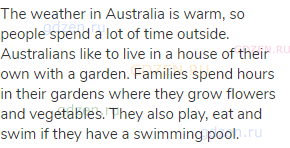 The weather in Australia is warm, so people spend a lot of time outside. Australians like to live in