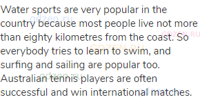 Water sports are very popular in the country because most people live not more than eighty