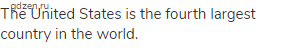 The United States is the fourth largest country in the world.