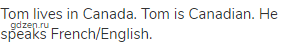 Tom lives in Canada. Tom is Canadian. He speaks French/English. 