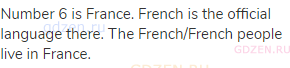 Number 6 is France. French is the official language there. The French/French people live in France.
