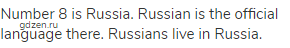 Number 8 is Russia. Russian is the official language there. Russians live in Russia.