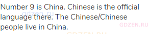 Number 9 is China. Chinese is the official language there. The Chinese/Chinese people live in China.