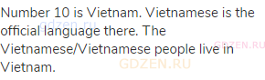 Number 10 is Vietnam. Vietnamese is the official language there. The Vietnamese/Vietnamese people