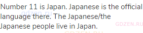 Number 11 is Japan. Japanese is the official language there. The Japanese/the Japanese people live