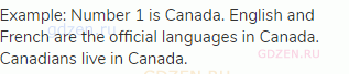 Example: Number 1 is Canada. English and French are the official languages in Canada. Canadians live