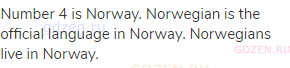 Number 4 is Norway. Norwegian is the official language in Norway. Norwegians live in Norway.