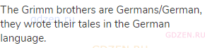 The Grimm brothers are Germans/German, they wrote their tales in the German language.