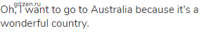 Oh, I want to go to Australia because it's a wonderful country.