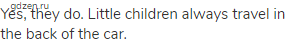 Yes, they do. Little children always travel in the back of the car.
