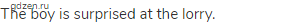 The boy is surprised at the lorry. 