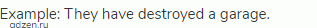 Example: They have destroyed a garage.
