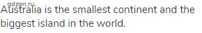 Australia is the smallest continent and the biggest island in the world. 