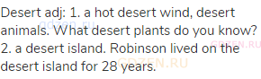 desert adj: 1. a hot desert wind, desert animals. What desert plants do you know? 2. a desert